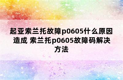 起亚索兰托故障p0605什么原因造成 索兰托p0605故障码解决方法